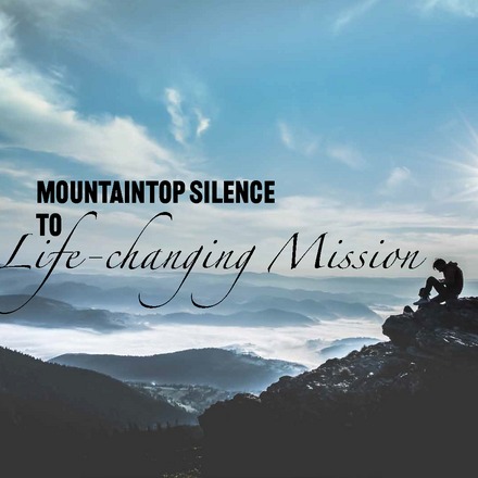 Mountaintop Silence to Life-changing Mission